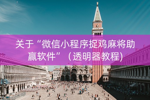 关于“微信小程序捉鸡麻将助赢软件”（透明器教程)