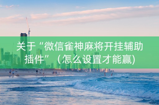 关于“微信雀神麻将开挂辅助插件”（怎么设置才能赢)