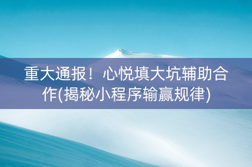 重大通报！心悦填大坑辅助合作(揭秘小程序输赢规律)