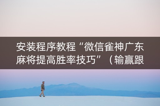安装程序教程“微信雀神广东麻将提高胜率技巧”（输赢跟id号有关系吗)