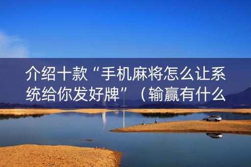 介绍十款“手机麻将怎么让系统给你发好牌”（输赢有什么规律)