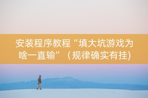 安装程序教程“填大坑游戏为啥一直输”（规律确实有挂)