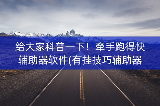 给大家科普一下！牵手跑得快辅助器软件(有挂技巧辅助器)