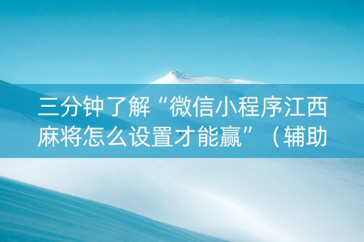 三分钟了解“微信小程序江西麻将怎么设置才能赢”（辅助器通用版)