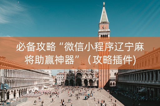 必备攻略“微信小程序辽宁麻将助赢神器”（攻略插件)