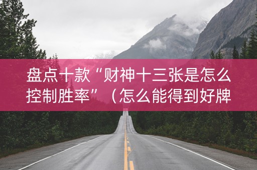 盘点十款“财神十三张是怎么控制胜率”（怎么能得到好牌)