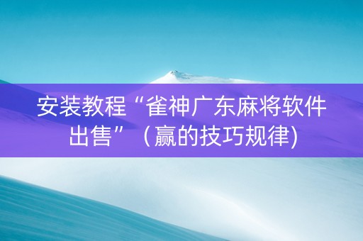 安装教程“雀神广东麻将软件出售”（赢的技巧规律)