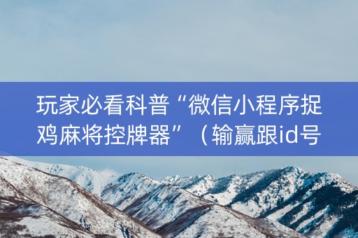 玩家必看科普“微信小程序捉鸡麻将控牌器”（输赢跟id号有关系吗)
