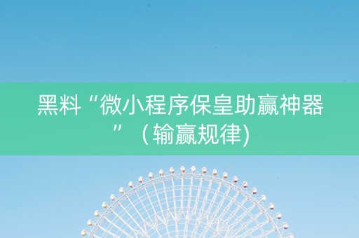 黑料“微小程序保皇助赢神器”（输赢规律)