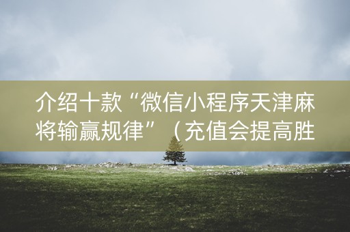 介绍十款“微信小程序天津麻将输赢规律”（充值会提高胜率么)