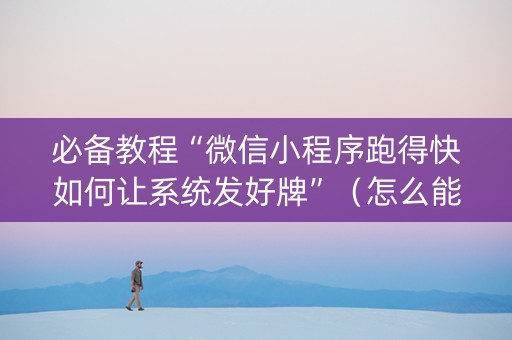 必备教程“微信小程序跑得快如何让系统发好牌”（怎么能得到好牌)