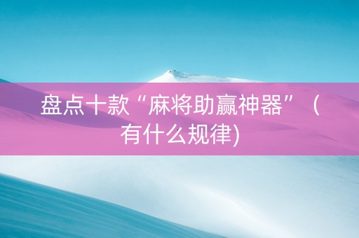 盘点十款“麻将助赢神器”（有什么规律)