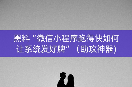 黑料“微信小程序跑得快如何让系统发好牌”（助攻神器)