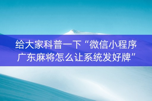 给大家科普一下“微信小程序广东麻将怎么让系统发好牌”（攻略插件)