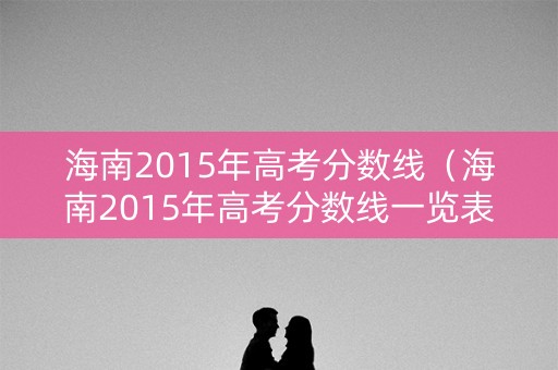 海南2015年高考分数线（海南2015年高考分数线一览表）