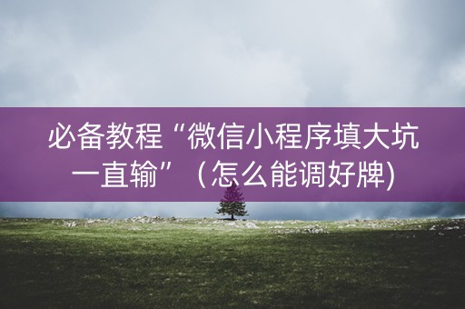 必备教程“微信小程序填大坑一直输”（怎么能调好牌)