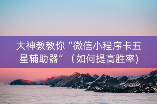大神教教你“微信小程序卡五星辅助器”（如何提高胜率)