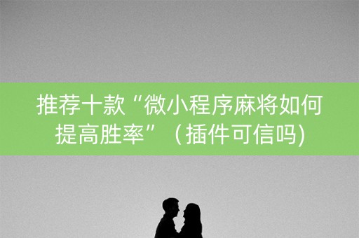 推荐十款“微小程序麻将如何提高胜率”（插件可信吗)
