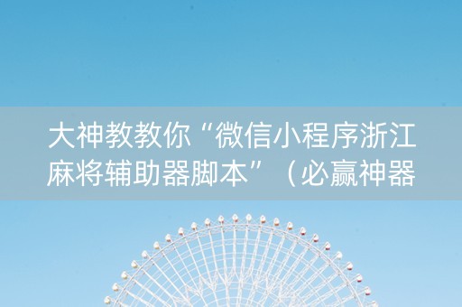 大神教教你“微信小程序浙江麻将辅助器脚本”（必赢神器)