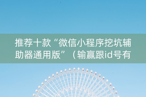 推荐十款“微信小程序挖坑辅助器通用版”（输赢跟id号有关系吗)