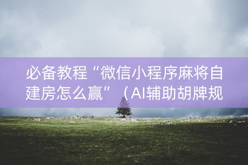 必备教程“微信小程序麻将自建房怎么赢”（AI辅助胡牌规则)