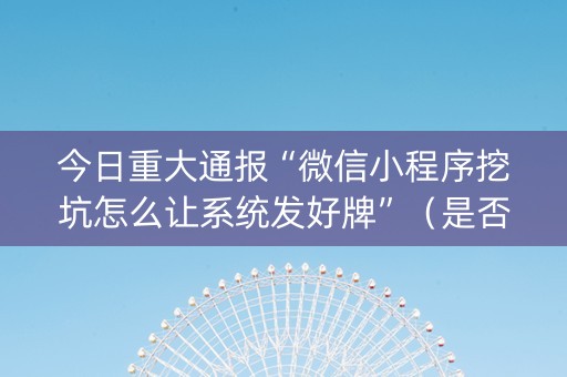 今日重大通报“微信小程序挖坑怎么让系统发好牌”（是否能开挂)
