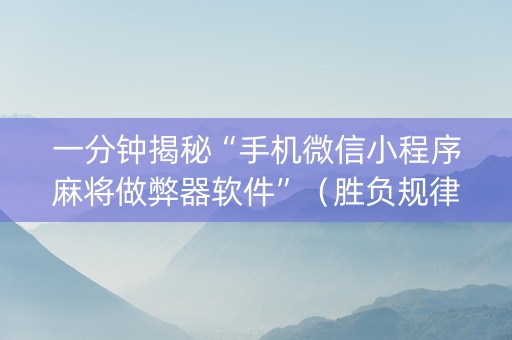 一分钟揭秘“手机微信小程序麻将做弊器软件”（胜负规律拿好牌)