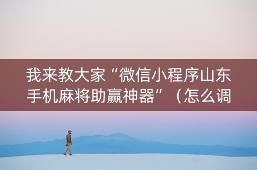 我来教大家“微信小程序山东手机麻将助赢神器”（怎么调胜率)