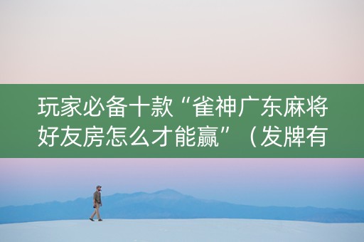 玩家必备十款“雀神广东麻将好友房怎么才能赢”（发牌有什么规律吗)