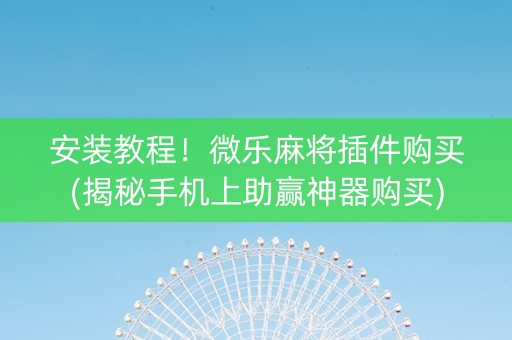 安装教程！微乐麻将插件购买(揭秘手机上助赢神器购买)