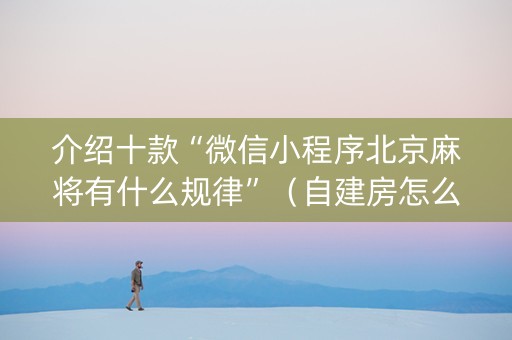 介绍十款“微信小程序北京麻将有什么规律”（自建房怎么拿好牌)