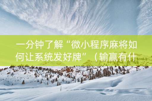 一分钟了解“微小程序麻将如何让系统发好牌”（输赢有什么规律)