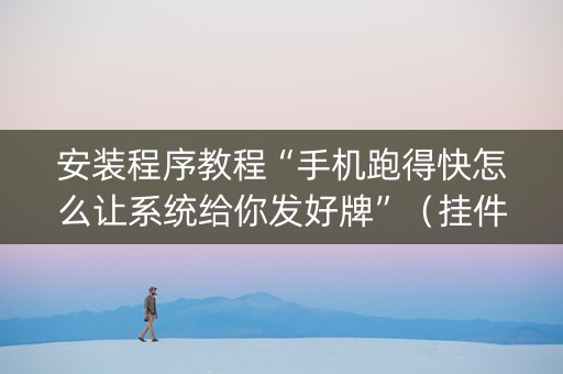 安装程序教程“手机跑得快怎么让系统给你发好牌”（挂件神器)