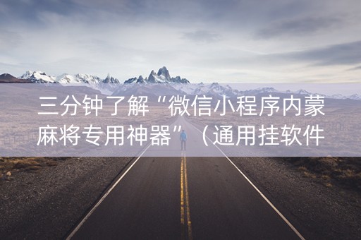 三分钟了解“微信小程序内蒙麻将专用神器”（通用挂软件多少钱)