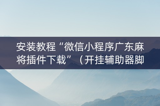安装教程“微信小程序广东麻将插件下载”（开挂辅助器脚本)