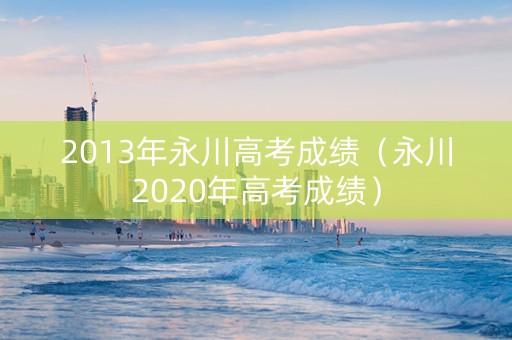 2013年永川高考成绩（永川2020年高考成绩）