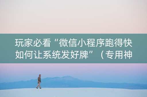 玩家必看“微信小程序跑得快如何让系统发好牌”（专用神器下载)