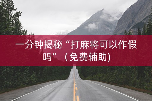 一分钟揭秘“打麻将可以作假吗”（免费辅助)