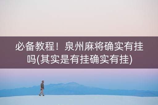 必备教程！泉州麻将确实有挂吗(其实是有挂确实有挂)