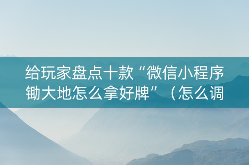 给玩家盘点十款“微信小程序锄大地怎么拿好牌”（怎么调胜率)