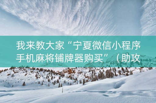 我来教大家“宁夏微信小程序手机麻将铺牌器购买”（助攻神器)