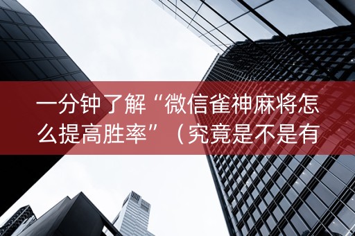 一分钟了解“微信雀神麻将怎么提高胜率”（究竟是不是有挂)