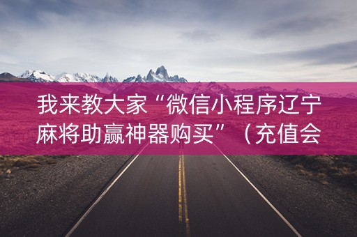 我来教大家“微信小程序辽宁麻将助赢神器购买”（充值会提高胜率么)