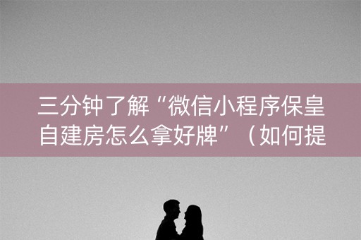三分钟了解“微信小程序保皇自建房怎么拿好牌”（如何提高胜率)