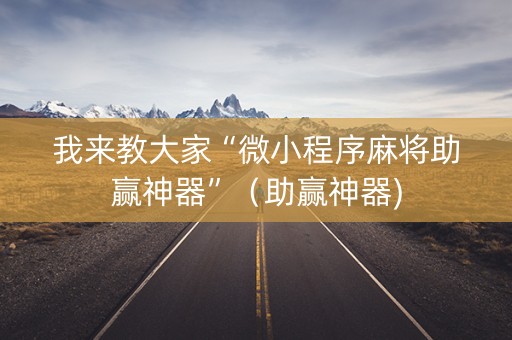 我来教大家“微小程序麻将助赢神器”（助赢神器)