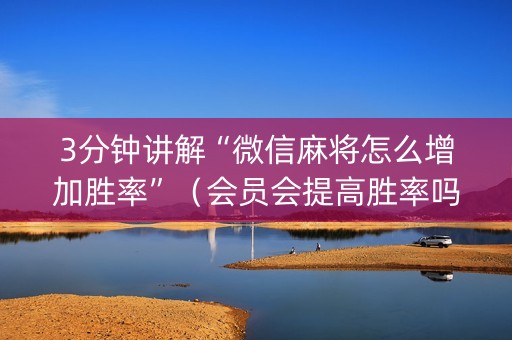 3分钟讲解“微信麻将怎么增加胜率”（会员会提高胜率吗)