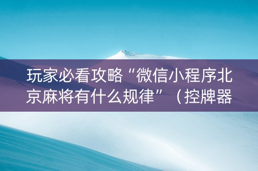 玩家必看攻略“微信小程序北京麻将有什么规律”（控牌器)