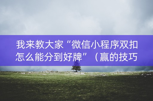 我来教大家“微信小程序双扣怎么能分到好牌”（赢的技巧规律)