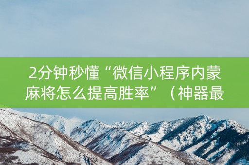 2分钟秒懂“微信小程序内蒙麻将怎么提高胜率”（神器最新免费)