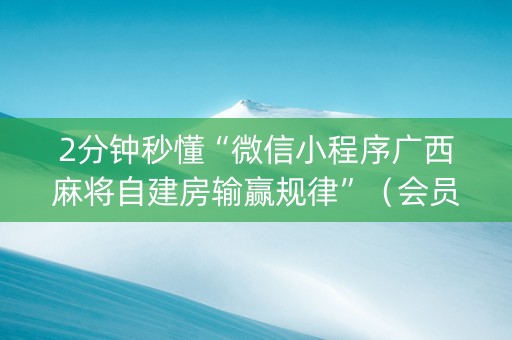 2分钟秒懂“微信小程序广西麻将自建房输赢规律”（会员会提高胜率吗)